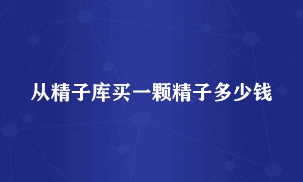 从精子库买一颗精子多少钱