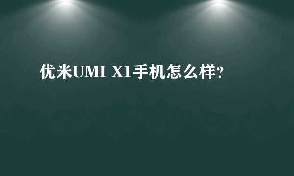优米UMI X1手机怎么样？