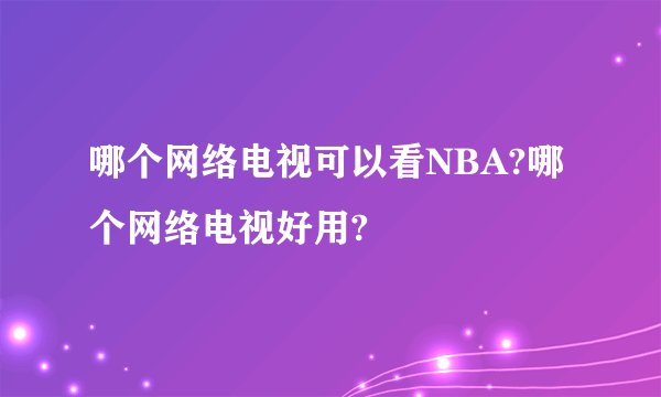 哪个网络电视可以看NBA?哪个网络电视好用?