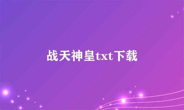 战天神皇txt下载
