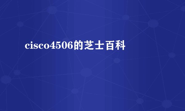 cisco4506的芝士百科