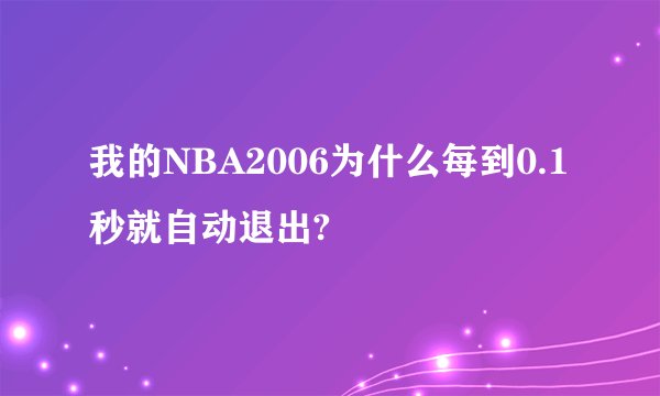 我的NBA2006为什么每到0.1秒就自动退出?