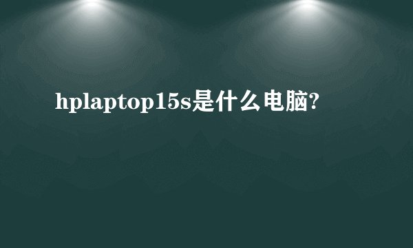 hplaptop15s是什么电脑?