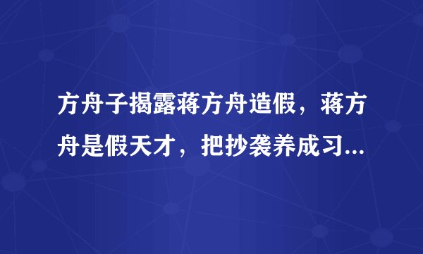 方舟子揭露蒋方舟造假，蒋方舟是假天才，把抄袭养成习惯。这是否有证据？