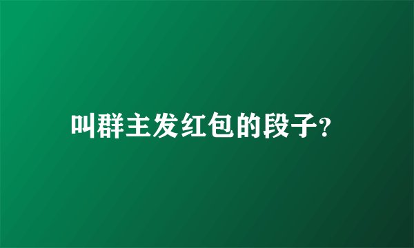 叫群主发红包的段子？