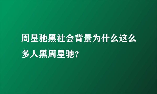 周星驰黑社会背景为什么这么多人黑周星驰？