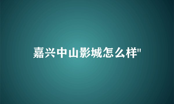 嘉兴中山影城怎么样