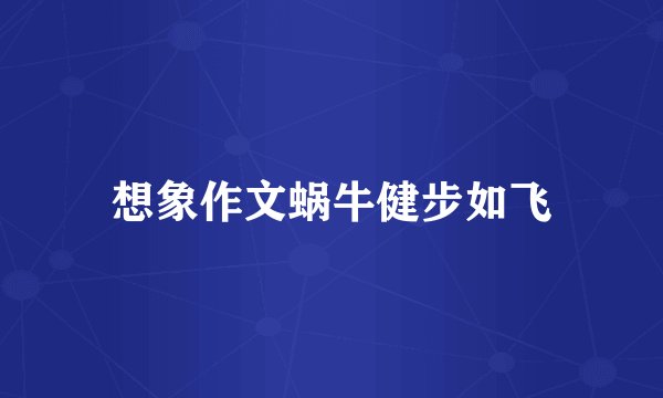 想象作文蜗牛健步如飞