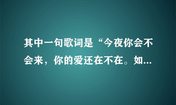 其中一句歌词是“今夜你会不会来,你的爱还在不在。如果你的心已经离开我宁愿没有未来…(普通话)