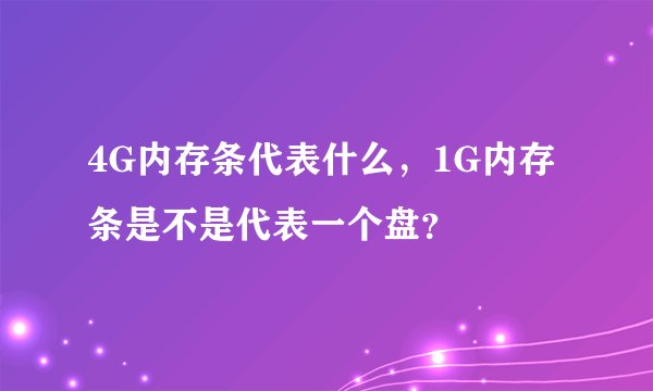 4G内存条代表什么，1G内存条是不是代表一个盘？