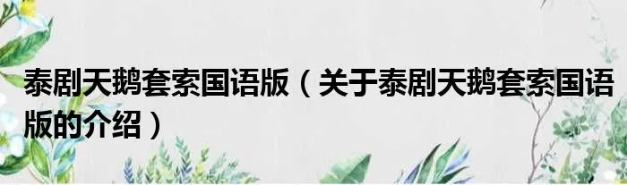 泰剧天鹅套索国语版（关于泰剧天鹅套索国语版的介绍）