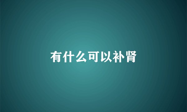有什么可以补肾