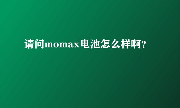 请问momax电池怎么样啊？