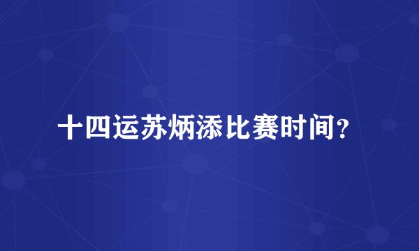 十四运苏炳添比赛时间？
