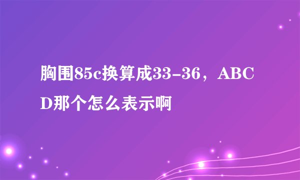 胸围85c换算成33-36，ABCD那个怎么表示啊