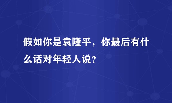 假如你是袁隆平，你最后有什么话对年轻人说？