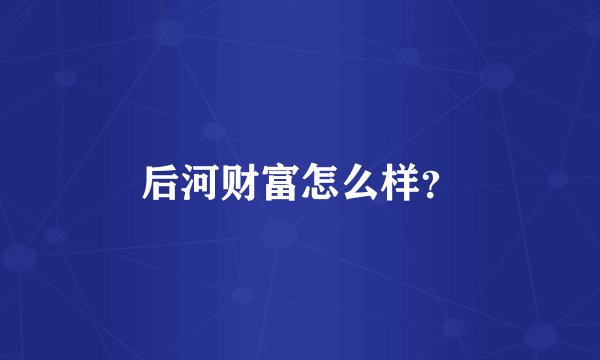 后河财富怎么样？