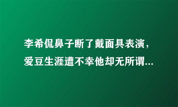 李希侃鼻子断了戴面具表演，爱豆生涯遭不幸他却无所谓，心态强大
