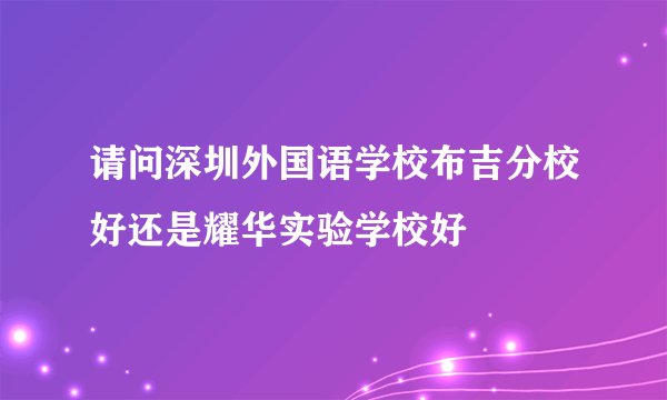请问深圳外国语学校布吉分校好还是耀华实验学校好