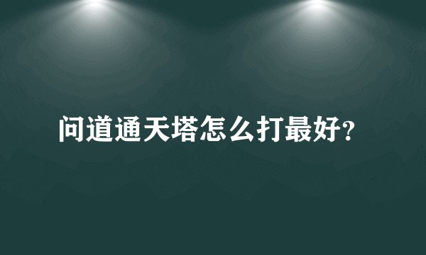 问道通天塔怎么打最好？