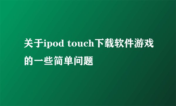 关于ipod touch下载软件游戏的一些简单问题