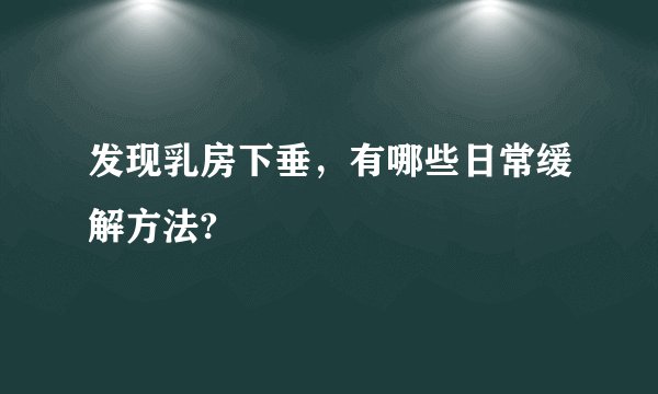 发现乳房下垂，有哪些日常缓解方法?