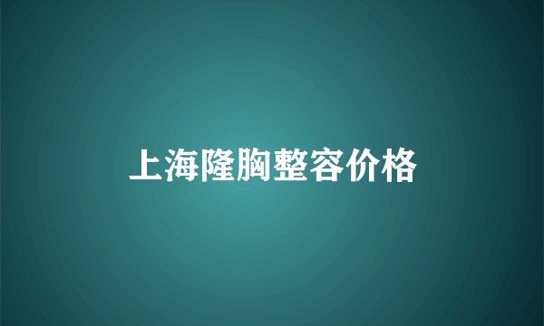 上海隆胸整容价格