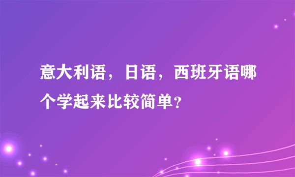 意大利语，日语，西班牙语哪个学起来比较简单？