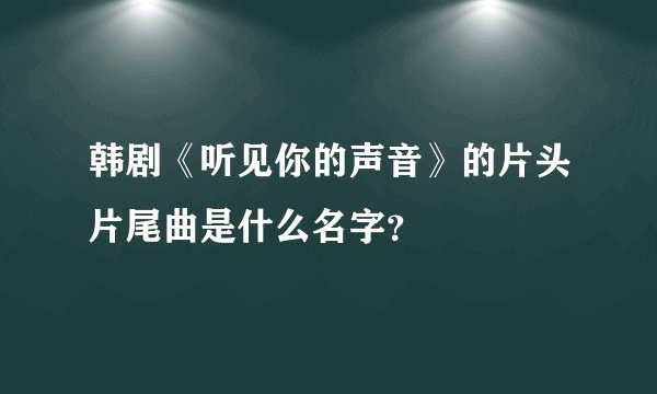 韩剧《听见你的声音》的片头片尾曲是什么名字？