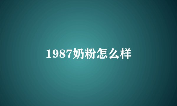 1987奶粉怎么样
