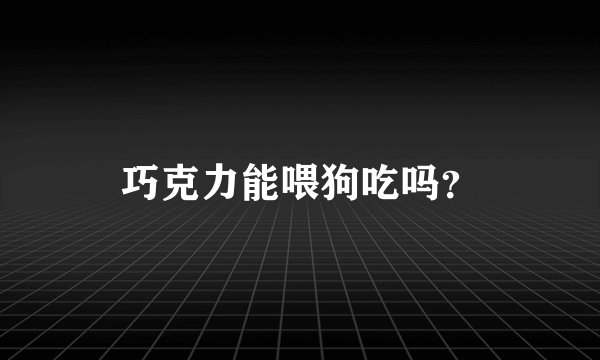 巧克力能喂狗吃吗？