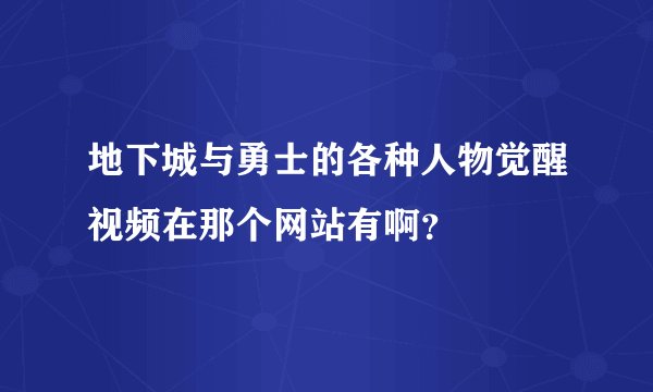 地下城与勇士的各种人物觉醒视频在那个网站有啊？