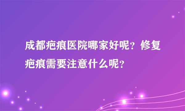 成都疤痕医院哪家好呢？修复疤痕需要注意什么呢？