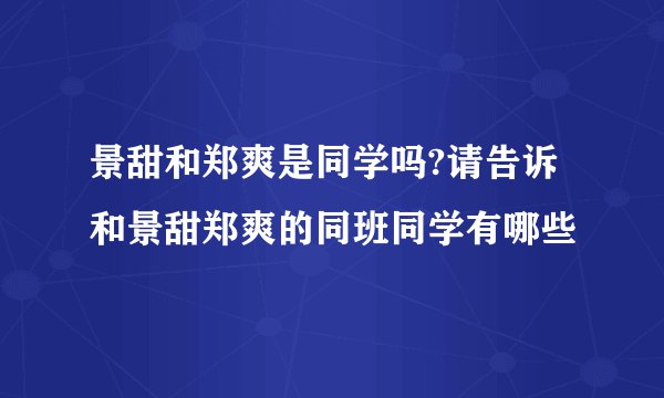 景甜和郑爽是同学吗?请告诉和景甜郑爽的同班同学有哪些