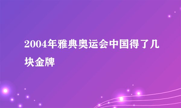 2004年雅典奥运会中国得了几块金牌
