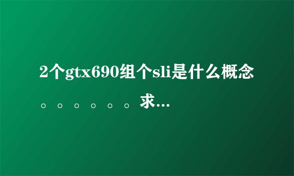 2个gtx690组个sli是什么概念。。。。。。求理论。。