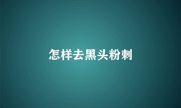 怎样去黑头粉刺