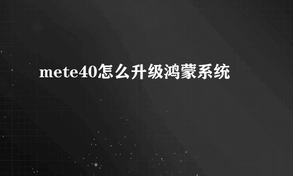 mete40怎么升级鸿蒙系统