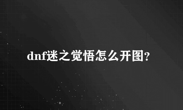 dnf迷之觉悟怎么开图？