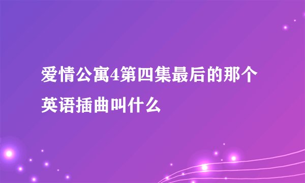 爱情公寓4第四集最后的那个英语插曲叫什么