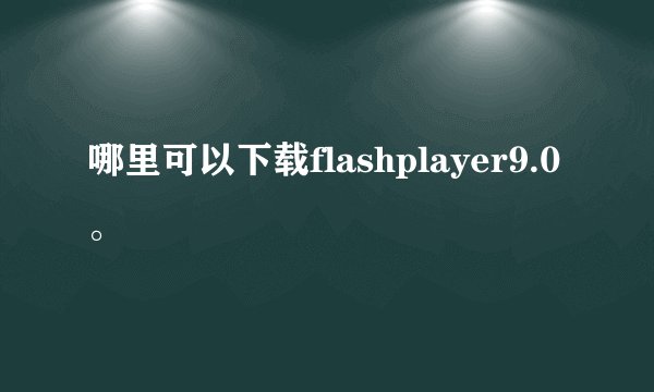 哪里可以下载flashplayer9.0。