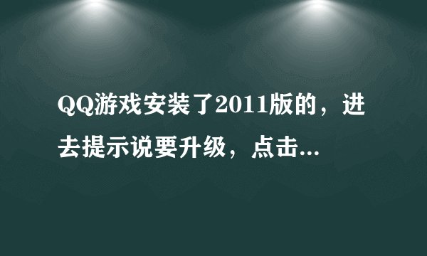 QQ游戏安装了2011版的，进去提示说要升级，点击却一直升不了，不晓得是怎么回事？