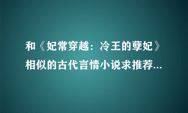 和《妃常穿越：冷王的孽妃》相似的古代言情小说求推荐！谢谢！