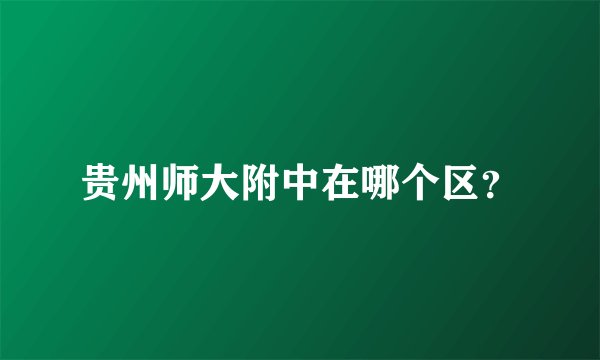 贵州师大附中在哪个区？