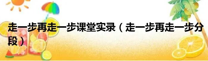 走一步再走一步课堂实录（走一步再走一步分段）