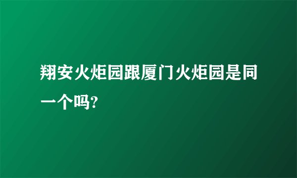 翔安火炬园跟厦门火炬园是同一个吗?
