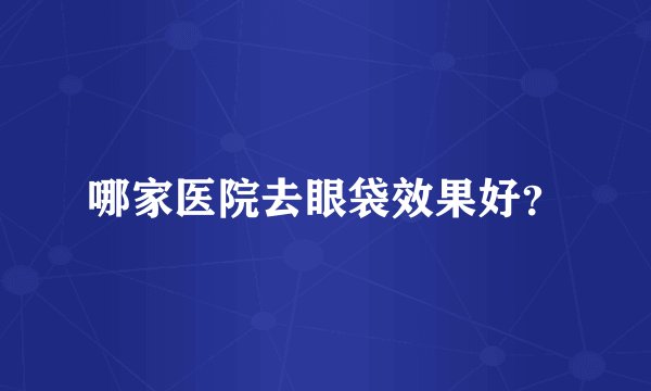 哪家医院去眼袋效果好？