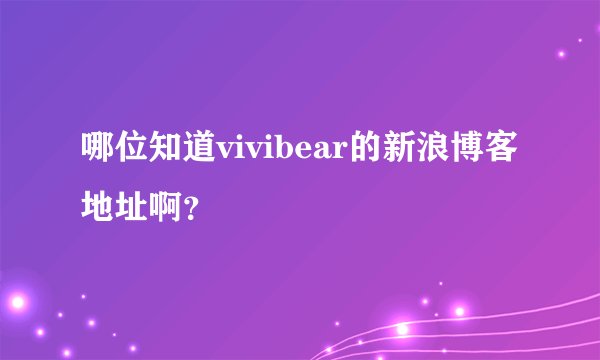 哪位知道vivibear的新浪博客地址啊？