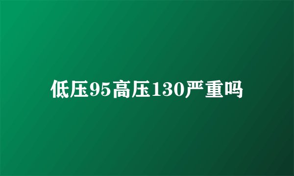 低压95高压130严重吗