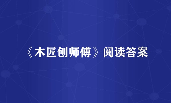 《木匠刨师傅》阅读答案